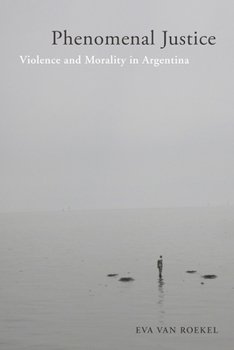 Phenomenal Justice: Violence and Morality in Argentina - Book  of the Genocide, Political Violence, Human Rights