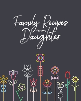 Paperback Family Recipes for my Daughter: Personalized Blank Cookbook and Custom Recipe Journal to Write in Cute Gift for Women Mom Wife: Artistic Flowers Book