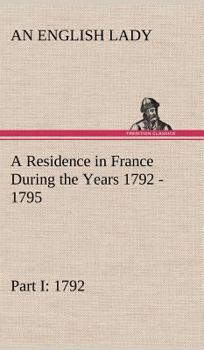 A Residence in France During the Years 1792, 1793, 1794, and 1795 Part I 1792 - Book  of the A Residence in France During the Years 1792, 1793, 1794, and 1795