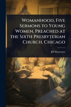 Womanhood, Five Sermons to Young Women, Preached at the Sixth Presbyterian Church, Chicago
