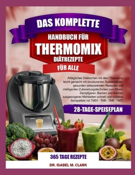 DAS KOMPLETTE HANDBUCH FÜR THERMOMIX-DIÄTREZEPTE FÜR ALLE: Alltägliches Diätkochen mit dem Thermomix leicht gemacht mit strukturierten Speiseplänen, ... mit TM31 • TM5 • TM6 • TM7) (German Edition)