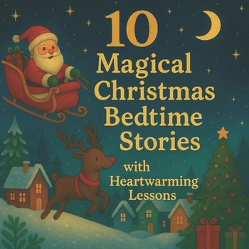 10 Magical Christmas Bedtime Stories with Heartwarming Lessons ; beautifully illustrated book perfect for Christmas gift: Enchanting Holiday Tales with Gentle Morals for Children Ages 2–8