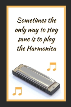 Sometimes The Only Way To Stay Sane Is To Play The Harmonica: Themed Novelty Lined Notebook / Journal To Write In Perfect Gift Item (6 x 9 inches)