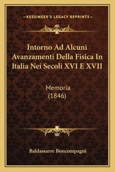 Paperback Intorno Ad Alcuni Avanzamenti Della Fisica In Italia Nei Secoli XVI E XVII: Memoria (1846) [Italian] Book