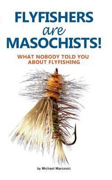 Paperback Flyfishers are Masochists!: What nobody told you about Flyfishing Book