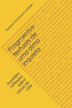 Fragmentos Textuais de Uma Alma Inquieta: Humildes Reflex�es Sobre Coisas Da Vida