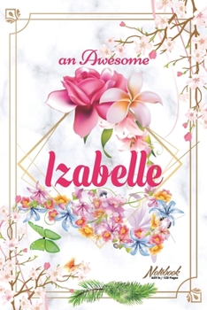 An Awesome Izabelle Journal: Awesome (Diary, Notebook) Personalized Custom Name - Flowers (6 x 9 - Blank Lined 120 Pages A Wonderful Journal for an Awesome Life Personalized First Name Personal Writin