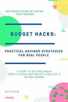 Budget Hacks: Practical Savings Strategies for Real People: Guide to Getting Ahead From a Frugal Mother of 8 That Did It on One Income