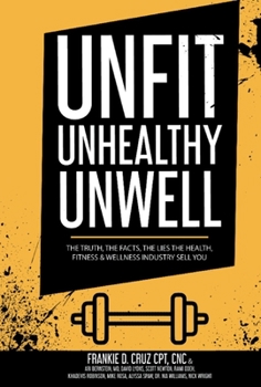 Hardcover Unfit, Unhealthy & Unwell: The Truth, Facts, & Lies the Health, Fitness & Wellness Industry Sell You Book