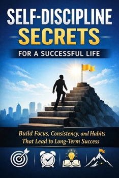 Self‑Discipline Secrets for a Successful Life: Build Focus, Consistency, and Daily Habits That Lead to Real Success