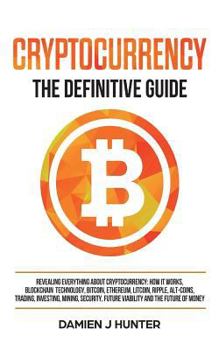 Paperback Cryptocurrency - The Definitive Guide: Revealing Everything About Cryptocurrency: How it Works, Blockchain, Bitcoin, Ethereum, Alt-Coins, Trading, Inv Book