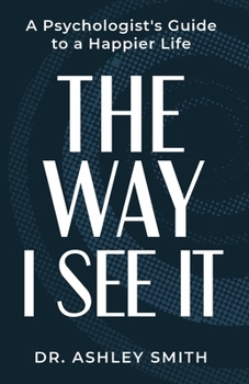 The Way I See It: A Psychologist’s Guide to a Happier Life