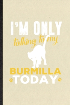 I'm Only Talking to My Burmilla Today: Blank Funny Pet Kitten Cat Lined Notebook/ Journal For Burmilla Cat Owner, Inspirational Saying Unique Special Birthday Gift Idea Classic 6x9 110 Pages
