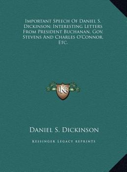 Important Speech of Daniel S. Dickinson; Interesting Letters from President Buchanan, Gov. Stevens and Charles O'Connor, Etc.