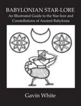 Babylonian Star-lore. An Illustrated Guide to the Star-lore and Constellations of Ancient Babylonia