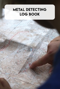 Metal Detecting Log Book: Journal for metal detectorists to track and record your metal detecting statistics, location, machine settings, items found ... 140 page and a beautiful matte finish cover