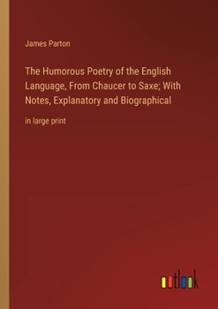 Paperback The Humorous Poetry of the English Language, From Chaucer to Saxe; With Notes, Explanatory and Biographical: in large print Book