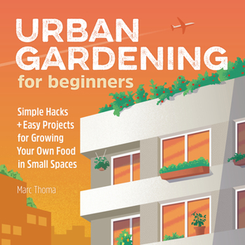 Paperback Urban Gardening for Beginners: Simple Hacks and Easy Projects for Growing Your Own Food in Small Spaces Book