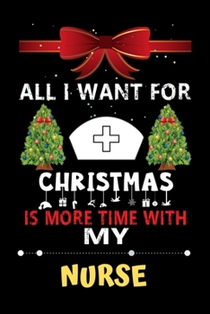 Paperback All I want for Christmas is more time with my Nurse: Christmas Gift for Nurse Lovers, Nurse Lovers Journal / Notebook / Diary / Thanksgiving & Christm Book