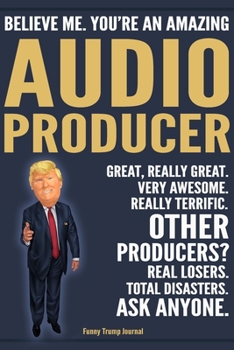 Paperback Funny Trump Journal - Believe Me. You're An Amazing Audio Producer Great, Really Great. Very Awesome. Really Terrific. Other Producers? Total Disaster Book