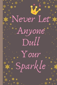 Never Let Anyone Dull Your Sparkle - Notebook: signed Notebook/Journal Book to Write in, (6” x 9”), 100 Pages, (Gift For Friends, ... & Kids ) - Inspirational & Motivational Quote