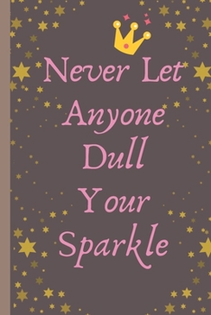 Paperback Never Let Anyone Dull Your Sparkle - Notebook: signed Notebook/Journal Book to Write in, (6" x 9"), 100 Pages, (Gift For Friends, ... & Kids ) - Inspi Book