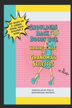 Shoulders Back, Boobs Out!: Walking a Mile in Grandma's Stilettos - your fearless path to confidence, happiness & success