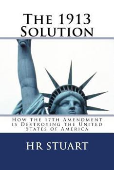 Paperback The 1913 Solution: How the 17th Amendment is Destroying the United States of America Book