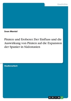 Piraten und Eroberer. Der Einfluss und die Auswirkung von Piraten auf die Expansion der Spanier in S�dostasien