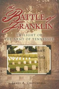 The Battle of Franklin: Twilight of the Army of Tennessee