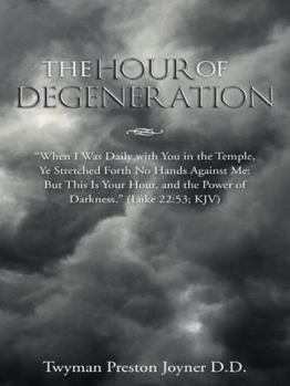 Paperback The Hour of Degeneration: "When I Was Daily with You in the Temple, Ye Stretched Forth No Hands Against Me: But This Is Your Hour, and the Power Book