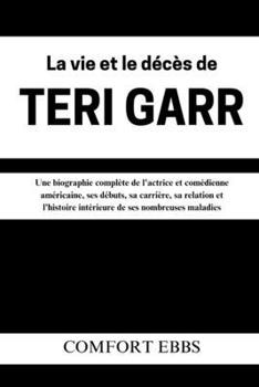 Paperback La vie et le décès de Teri Garr: Une biographie complète de l'actrice et comédienne américaine, ses débuts, sa carrière, sa relation et l'histoire int [French] Book