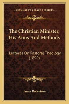 Paperback The Christian Minister, His Aims And Methods: Lectures On Pastoral Theology (1899) Book