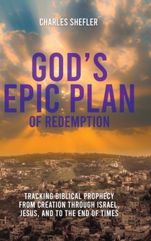 God's Epic Plan of Redemption: Tracking Biblical Prophecy from Creation through Israel, Jesus, and to the End of Times