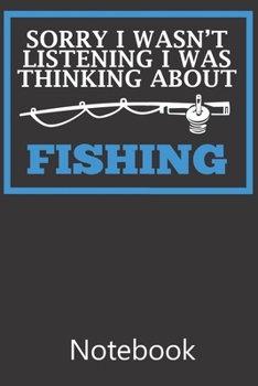 Sorry I Wasn't Listening I Was Thnking About Fishing: Blank Lined Notebook Write To Do Lists, Drawing, Meeting Note, Goal Setting, Funny Gifts For Christmas Birthday