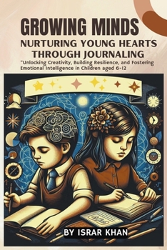 Paperback Growing Minds: Nurturing Young Hearts through Journaling, Unlocking Creativity, Building Resilience, and Fostering Emotional Intellig Book