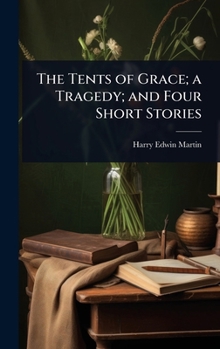 The Tents of Grace; A Tragedy; And Four Short Stories