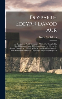 Hardcover Dosparth Edeyrn Davod Aur: Or, the Ancient Welsh Grammar, Which Was Compiled by Royal Command in the Thirteenth Century by Edeyrn the Golden Tong Book