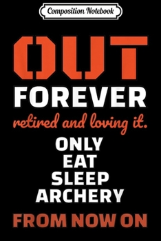 Paperback Composition Notebook: Out Forever Retired and Loving it. Only Eat Sleep Archery Journal/Notebook Blank Lined Ruled 6x9 100 Pages Book