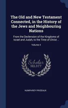 Hardcover The Old and New Testament Connected, in the History of the Jews and Neighbouring Nations: From the Declension of the Kingdoms of Israel and Judah, to Book