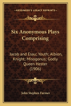 Paperback Six Anonymous Plays Comprising: Jacob and Esau; Youth; Albion, Knight; Misogonus; Godly Queen Hester (1906) Book