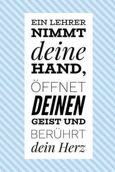EIN LEHRER NIMMT DEINE HAND, ÖFFNET DEINEN GEIST UND BERÜHRT DEIN HERZ: A5 KARIERT Geschenkidee für Lehrer Erzieher | Abschiedsgeschenk Grundschule | ... | Buch zur Einschulung (German Edition)