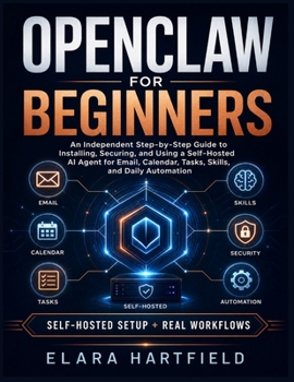 Paperback Openclaw for Beginners: An Independent Step-by-Step Guide to Installing, Securing, and Using a Self-Hosted AI Agent for Email, Calendar, Tasks, Skills Book