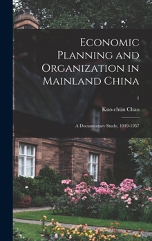 Economic Planning and Organization in Mainland China: a Documentary Study, 1949-1957; 1 - Book #7 of the Harvard East Asian Monographs