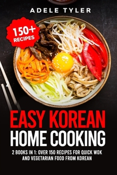 Paperback Easy Korean Home Cooking: 2 Books In 1: Over 150 Recipes For Quick Wok And Vegetarian Food From Korean Book