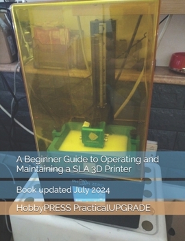 A Beginner Guide to Operating and Maintaining a SLA 3D Printer (UpgradePARTS 3D Printing Books)