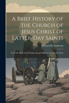 Paperback A Brief History of the Church of Jesus Christ of Latter-Day Saints: From the Birth of the Prophet Joseph Smith to the Present Time Book