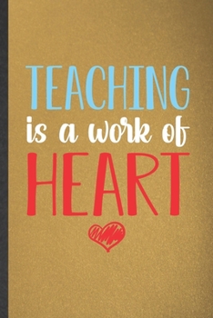 Teaching Is a Work of Heart: Blank Funny School Teacher Lined Notebook/ Journal For Teacher Appreciation, Inspirational Saying Unique Special Birthday Gift Idea Classic 6x9 110 Pages