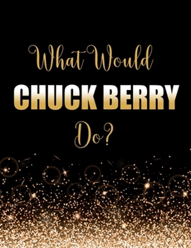 What Would Chuck Berry Do?: Large Notebook/Diary/Journal for Writing 100 Pages, Chuck Berry Gift for Fans