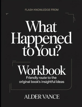 Flash Knowledge From What Happened To You?: Friendly Route to the Original Book's Insightful Ideas